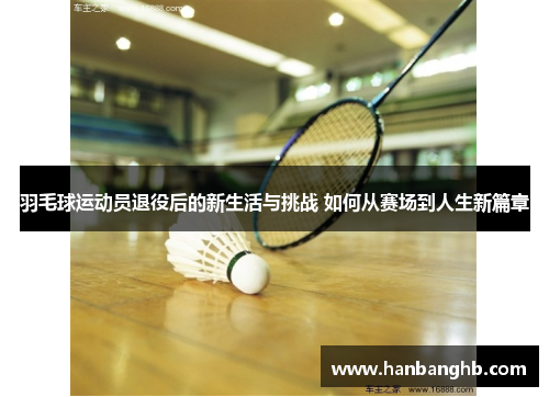 羽毛球运动员退役后的新生活与挑战 如何从赛场到人生新篇章