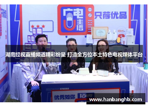 湖南经视直播频道精彩纷呈 打造全方位本土特色电视媒体平台
