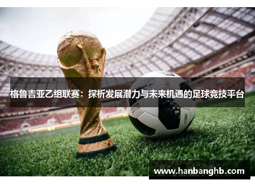 格鲁吉亚乙组联赛：探析发展潜力与未来机遇的足球竞技平台