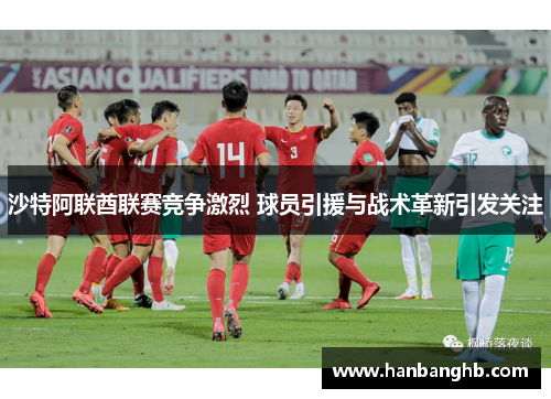 沙特阿联酋联赛竞争激烈 球员引援与战术革新引发关注