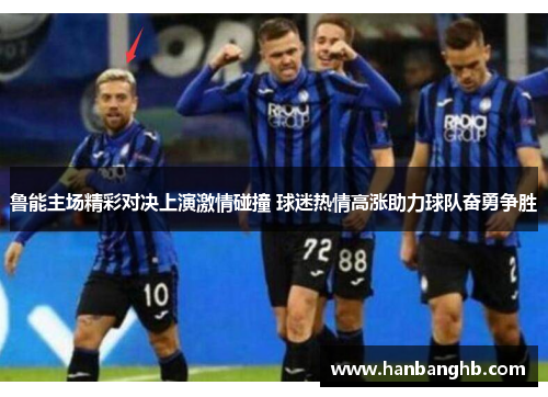 鲁能主场精彩对决上演激情碰撞 球迷热情高涨助力球队奋勇争胜